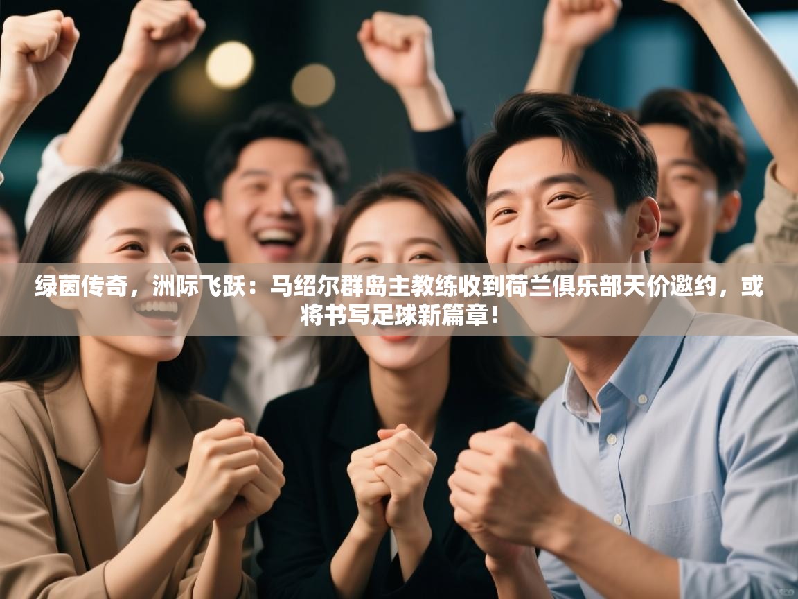 绿茵传奇，洲际飞跃：马绍尔群岛主教练收到荷兰俱乐部天价邀约，或将书写足球新篇章！  第2张