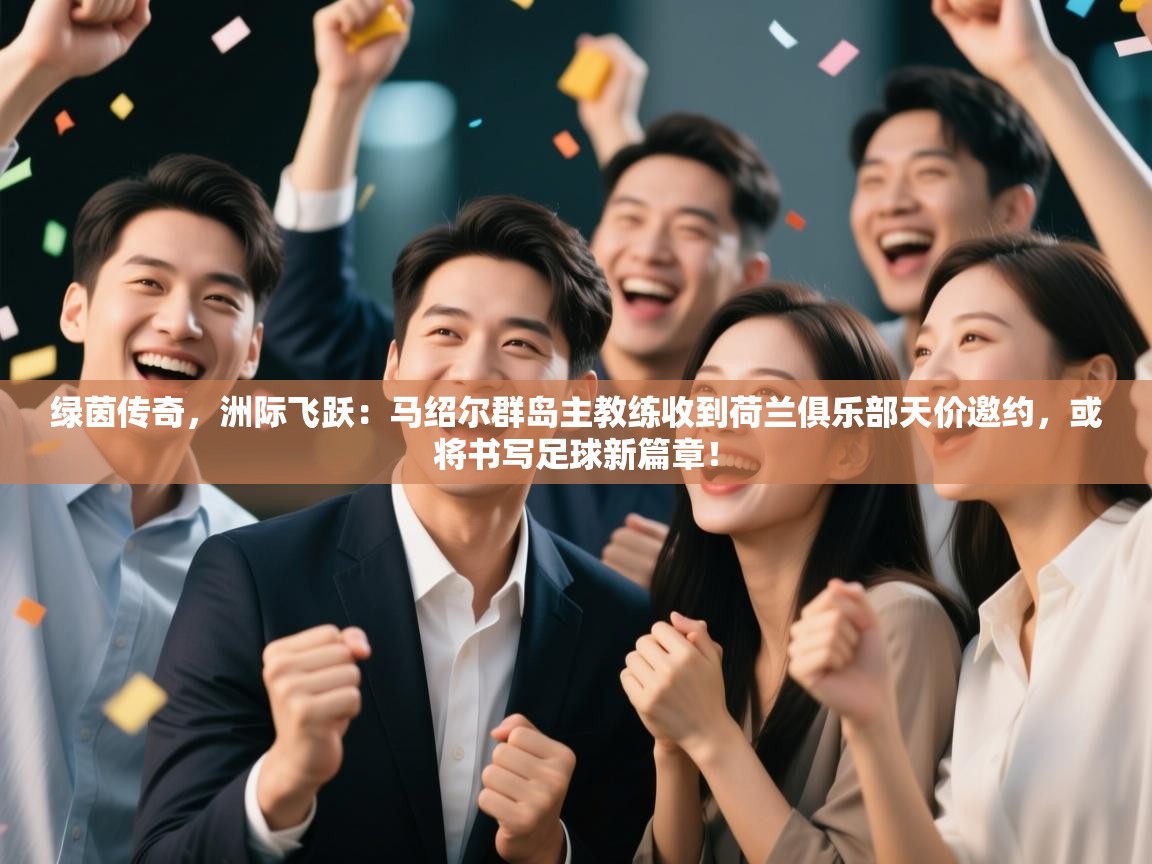 绿茵传奇，洲际飞跃：马绍尔群岛主教练收到荷兰俱乐部天价邀约，或将书写足球新篇章！  第1张