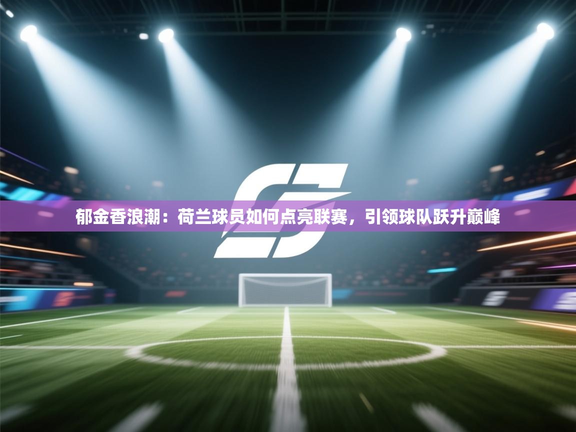 郁金香浪潮：荷兰球员如何点亮联赛，引领球队跃升巅峰  第1张