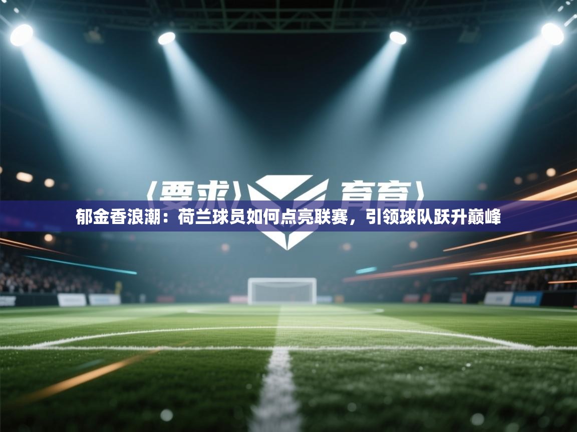 郁金香浪潮：荷兰球员如何点亮联赛，引领球队跃升巅峰  第2张