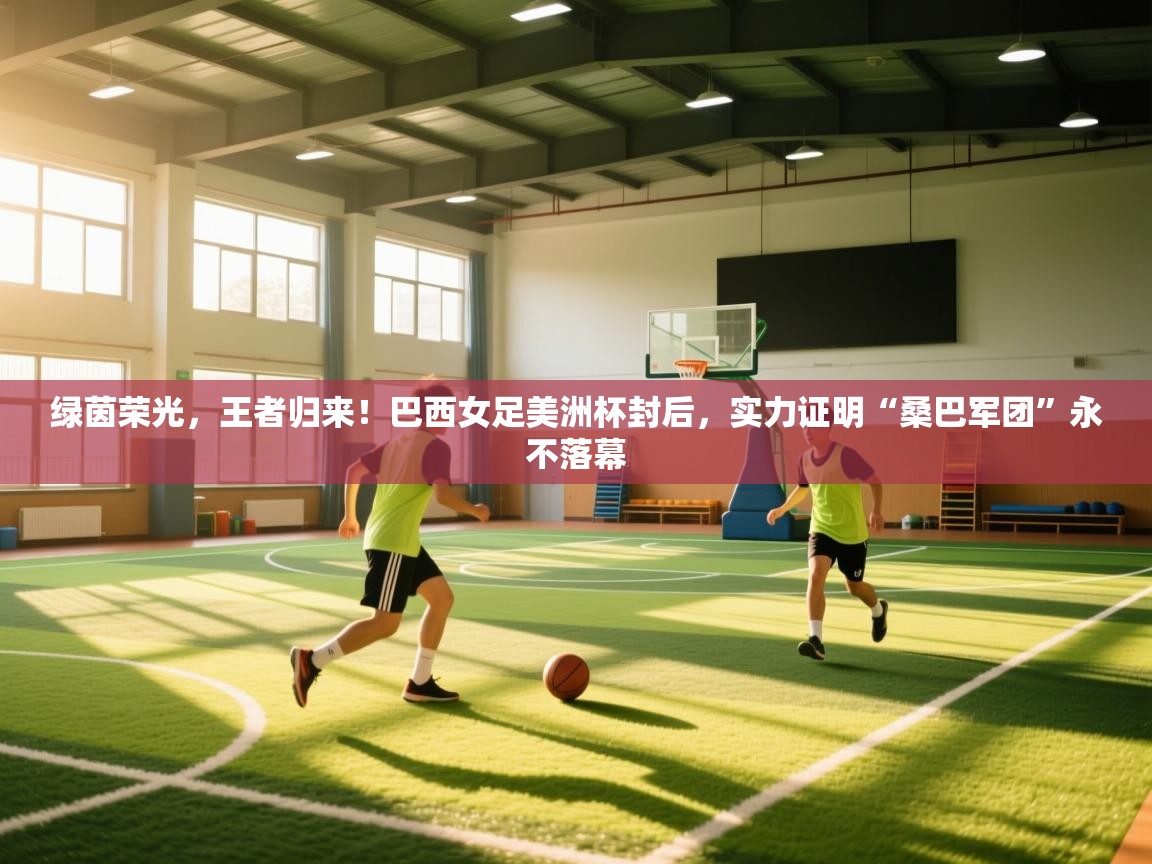 绿茵荣光,王者归来!巴西女足美洲杯封后,实力证明“桑巴军团”永不落幕 第1张