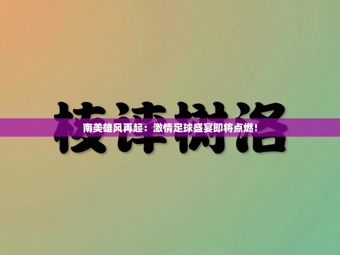 南美雄风再起:激情足球盛宴即将点燃! 第2张